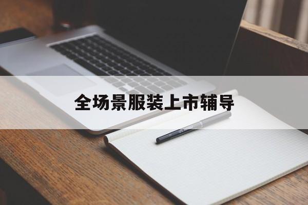 酒泉市全场景服装上市辅导(服装怎么样打造场景化)