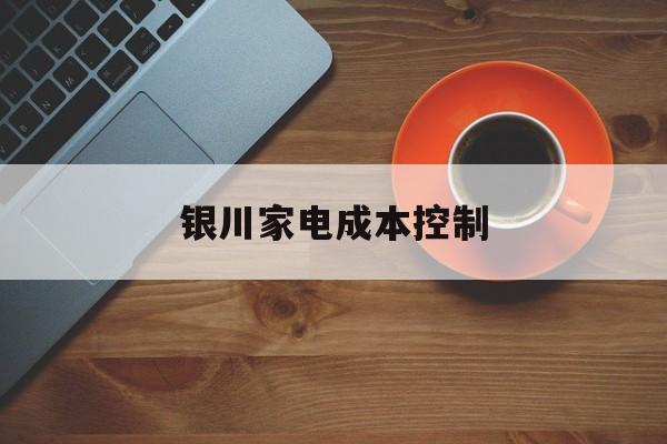 酒泉市银川家电成本控制(家电企业成本控制论文)