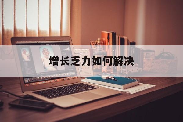 酒泉市增长乏力如何解决(增长乏力是下降的意思吗)