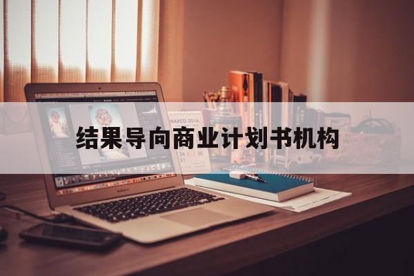 酒泉市结果导向商业计划书机构(从商业计划书到上市后管理)